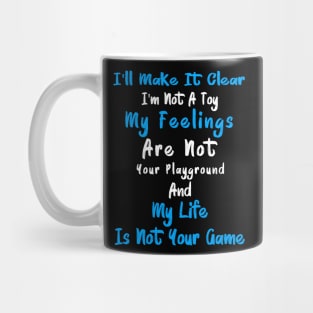 I'll Make It Clear I'm Not A Toy My Feelings Are Not Your Playground And My Life Is Not Your Game Mug